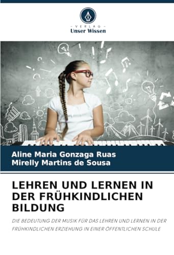 LEHREN UND LERNEN IN DER FRÜHKINDLICHEN BILDUNG: DIE BEDEUTUNG DER MUSIK FÜR DAS LEHREN UND LERNEN IN DER FRÜHKINDLICHEN ERZIEHUNG IN EINER ÖFFENTLICHEN SCHULE LEHREN UND LERNEN IN DER FRÜHKINDLICHEN BILDUNG: DIE BEDEUTUNG DER MUSIK FÜR DAS LEHREN UND LERNEN IN DER FRÜHKINDLICHEN ERZIEHUNG IN EINER ÖFFENTLICHEN SCHULE von Verlag Unser Wissen