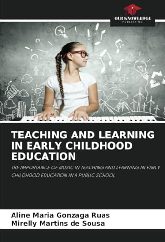 TEACHING AND LEARNING IN EARLY CHILDHOOD EDUCATION: THE IMPORTANCE OF MUSIC IN TEACHING AND LEARNING IN EARLY CHILDHOOD EDUCATION IN A PUBLIC SCHOOL von Our Knowledge Publishing