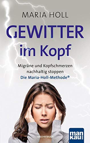 Gewitter im Kopf: Migräne und Kopfschmerzen nachhaltig stoppen mit der Maria-Holl-Methode®. Für ein schmerzfreies Leben ohne Medikamente: ... Körpertherapie mit Achtsamkeitsübungen