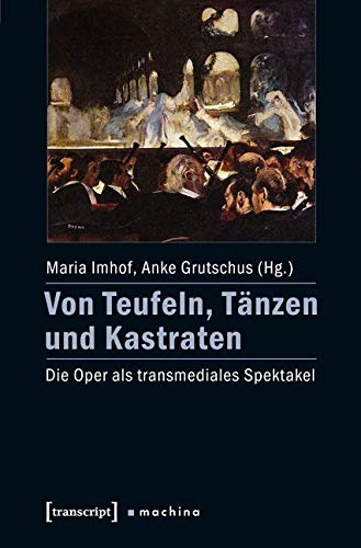 Von Teufeln, Tänzen und Kastraten: Die Oper als transmediales Spektakel (machina) von transcript Verlag