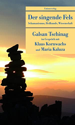 Der singende Fels: Schamanismus, Heilkunde, Wissenschaft. Galsan Tschinag im Gespräch mit Klaus Kornwachs und Maria Kaluza (Unionsverlag Taschenbücher) von Unionsverlag