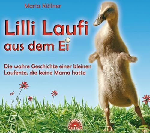 Lilli Laufi aus dem Ei: Die wahre Geschichte einer kleinen Laufente, die keine Mama hatte von Via Nova