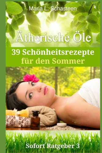 Ätherische Öle - 39 Schönheitsrezepte für den Sommer