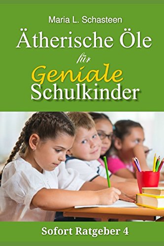 Ätherische Öle für geniale Schulkinder (Sofort Ratgeber, Band 4)