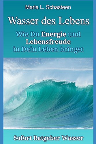 Das Wasser des Lebens: Wie Du Energie und Lebensfreude in Dein Leben bringst von Independently published