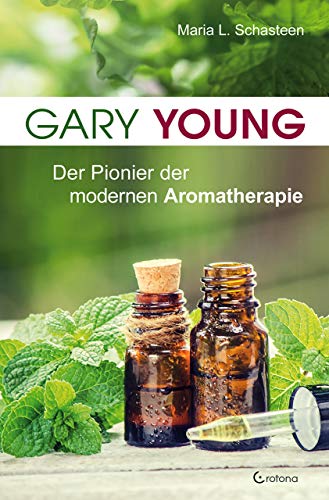 Gary Young: Der Pionier der modernen Aromatherapie von Crotona Verlag GmbH