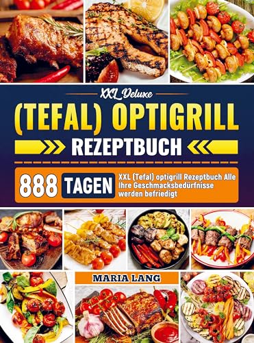 XXL Deluxe (Tefal) optigrill Rezeptbuch: 888 Tagen XXL (Tefal) optigrill Rezeptbuch Alle Ihre Geschmacksbedürfnisse werden befriedigt