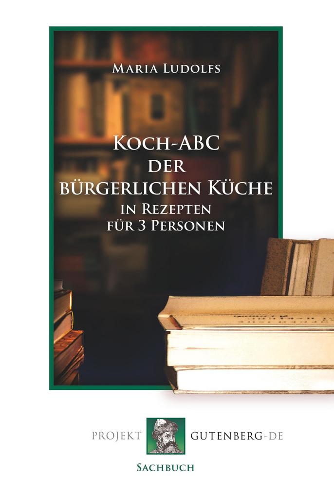 Koch-ABC der bürgerlichen Küche in Rezepten für 3 Personen von Projekt Gutenberg
