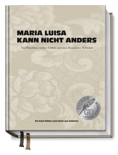 Maria Luisa kann nicht anders: Von Platterbsen, weißen Trüffeln und einer Messerspitze Wahnsinn. Ein Koch-Bilder-Lese-Buch aus Umbrien
