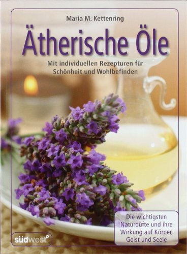 Ätherische Öle: Mit individuellen Rezepturen für Schönheit und Wohlbefinden - Die wichtigsten Naturdüfte und ihre Wirkung auf Körper, Geist und Seele Ätherische Öle: Mit individuellen Rezepturen für Schönheit und Wohlbefinden - Die wichtigsten Naturdüfte und ihre Wirkung auf Körper, Geist und Seele