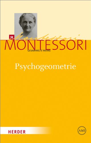 Maria Montessori - Gesammelte Werke: Psychogeometrie: Das Studium der Geometrie basierend auf der Psychologie des Kindes Maria Montessori - Gesammelte Werke: Psychogeometrie: Das Studium der Geometrie basierend auf der Psychologie des Kindes