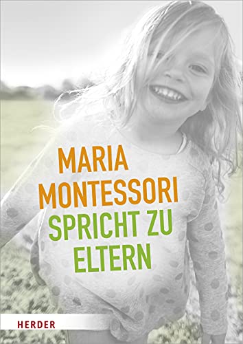 Maria Montessori spricht zu Eltern: Elf Beiträge von Maria Montessori über eine veränderte Sicht auf das Kind von Herder Verlag GmbH