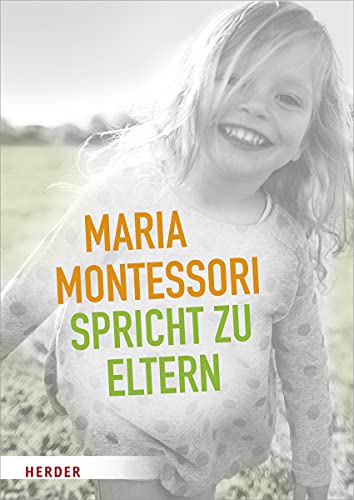 Maria Montessori spricht zu Eltern: Elf Beiträge von Maria Montessori über eine veränderte Sicht auf das Kind von VERLAG HERDER GMBH