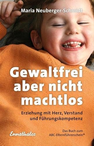 Gewaltfrei, aber nicht machtlos: Erziehung mit Herz, Verstand und Führungskompetenz. Das Buch zum ABC-Elternführerschein ®