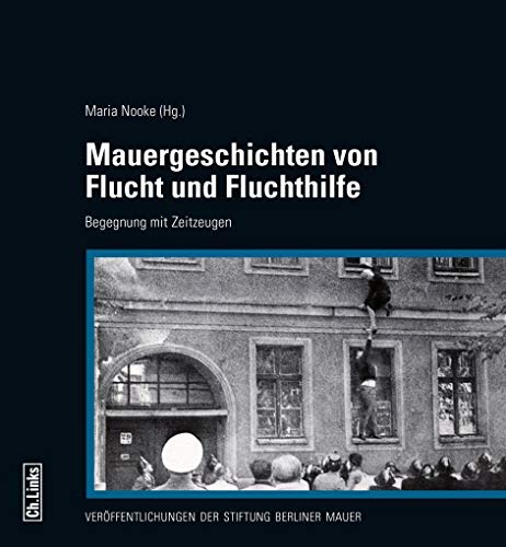 Mauergeschichten von Flucht und Fluchthilfe: Begegnung mit Zeitzeugen (Veröffentlichungen der Stiftung Berliner Mauer, Band 8) von Ch. Links Verlag