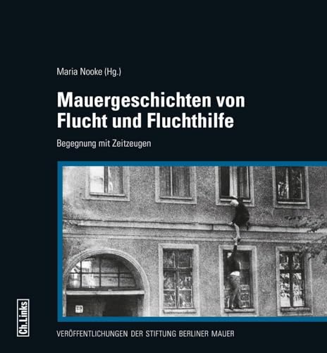 Mauergeschichten von Flucht und Fluchthilfe: Begegnung mit Zeitzeugen (Veröffentlichungen der Stiftung Berliner Mauer, Band 8) von Ch. Links Verlag