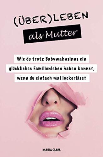 (Über)leben als Mutter: Wie du trotz Babywahnsinns ein glückliches Familienleben haben kannst, wenn du einfach mal lockerlässt