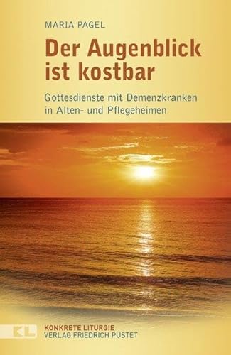 Der Augenblick ist kostbar: Gottesdienste mit Demenzkranken in Alten- und Pflegeheimen (Konkrete Liturgie)