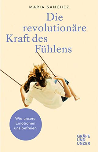 Die revolutionäre Kraft des Fühlens: Wie unsere Emotionen uns befreien (Gräfe und Unzer Einzeltitel)