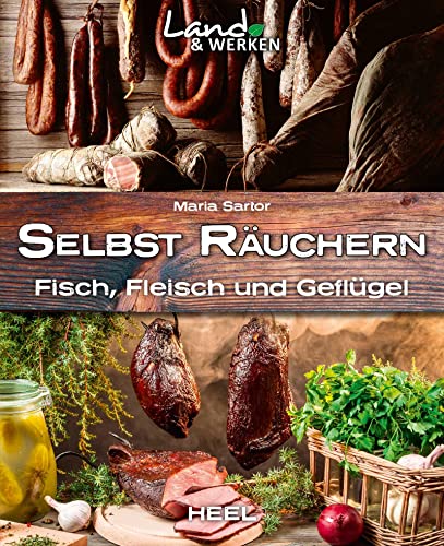 Selbst räuchern: Fleisch, Fisch und Geflügel: Land & Werken - Die Reihe für Nachhaltigkeit und Selbstversorgung von Heel Verlag GmbH