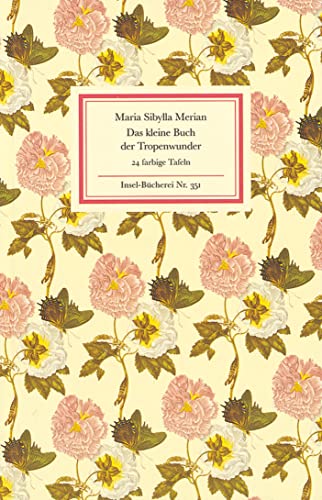 Das kleine Buch der Tropenwunder: Kolorierte Stiche von Maria Sibylla Merian (Insel-Bücherei)