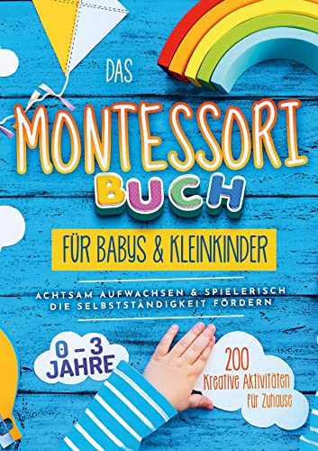 Das Montessori Buch für Babys und Kleinkinder: 200 kreative Aktivitäten für zu Hause ¿ achtsam Aufwachsen und spielerisch die Selbstständigkeit fördern - von 0 bis 3 Jahren