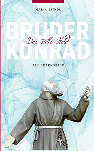 Bruder Konrad - Der stille Held: Ein Lebensbild