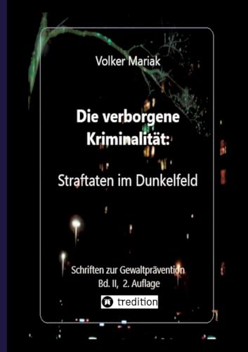 Die verborgene Kriminalität: Straftaten im Dunkelfeld II: Kriminologische Fallbeispiele verdeckter Gewalt in dysfunktionalen Familien / Gewalt gegen ... Konflikte (Schriften zur Gewaltprävention) von tredition
