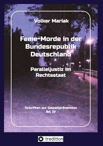 Feme-Morde in der Bundesrepublik Deutschland - Parallel-Justiz im Rechtsstaat: Fachbuch zur kriminologischen Geschichte d. Feme-Gerichtsbarkeit in ... Motive) (Schriften zur Gewaltprävention)