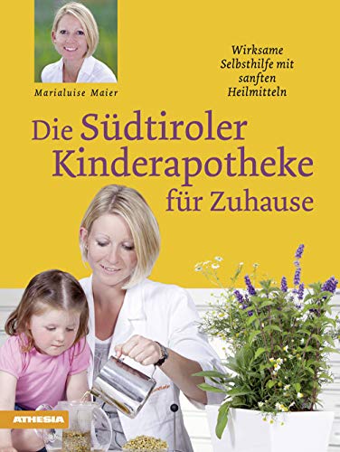 Die Südtiroler Kinderapotheke für Zuhause: Wirksame Selbsthilfe mit sanften Heilmitteln von Athesia-Tappeiner Verlag