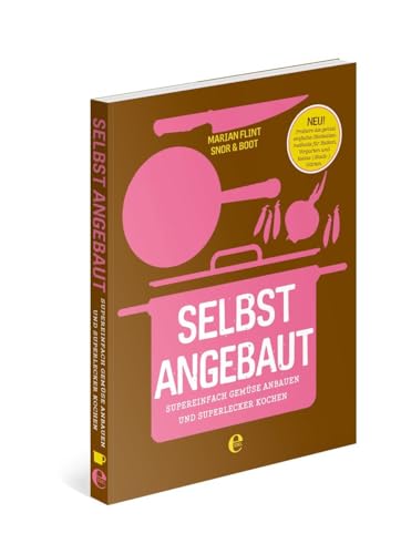 Selbst angebaut: Supereinfach Gemüse anbauen und superlecker kochen