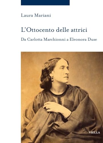 L'ottocento Delle Attrici: Da Carlotta Marchionni a Eleonora Duse (Storia delle donne e di genere, 18) von Viella