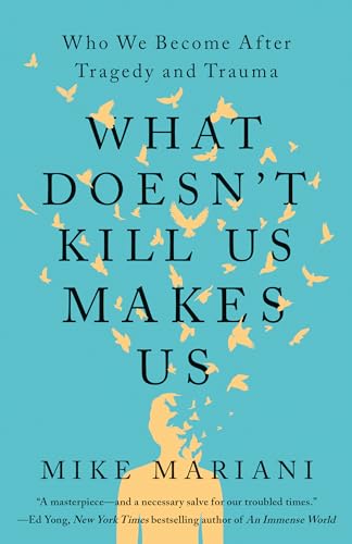 What Doesn't Kill Us Makes Us: Who We Become After Tragedy and Trauma