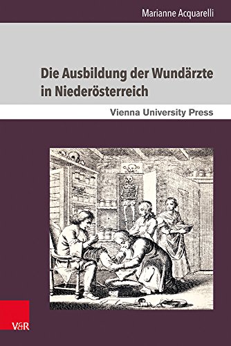 Die Ausbildung der Wundärzte in Niederösterreich: Unter der Herrschaft der Habsburger vom 18. bis zum 19. Jahrhundert (Schriften des Archivs der Universität Wien)