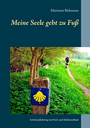 Meine Seele geht zu Fuß: Auf dem Jakobsweg von Nord- nach Süddeutschland von Books on Demand