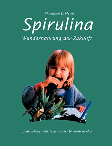 Spirulina: Wundernahrung der Zukunft. Unglaubliche Heilerfolge mit der blaugrünen Alge