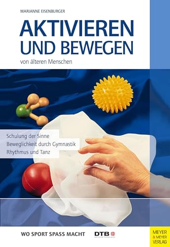 Aktivieren und Bewegen von älteren Menschen: Schulung der Sinne - Beweglichkeit durch Gymnastik, Rhythmus und Tanz (Wo Sport Spaß macht)