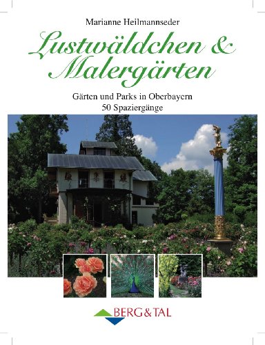 Lustwäldchen & Malergärten - Gärten und Parks in Oberbayern. 50 Spaziergänge von Berg & Tal