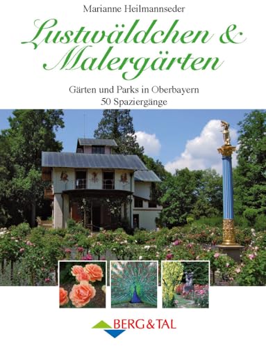 Lustwäldchen & Malergärten - Gärten und Parks in Oberbayern. 50 Spaziergänge von Berg & Tal