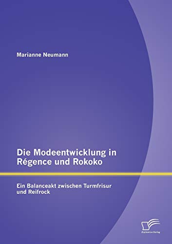 Die Modeentwicklung in Régence und Rokoko: Ein Balanceakt zwischen Turmfrisur und Reifrock von Diplomica Verlag