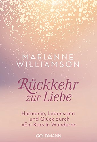 Rückkehr zur Liebe: Harmonie, Lebenssinn und Glück durch "Ein Kurs in Wundern"