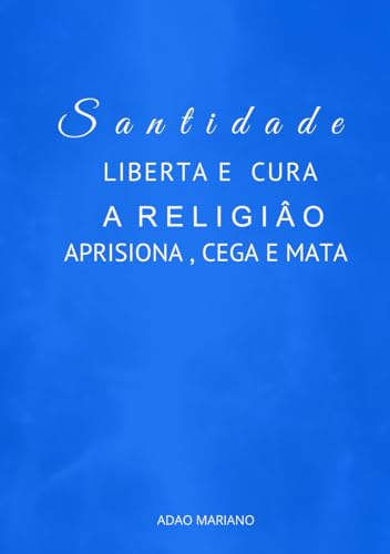 A Santidade Liberta e Cura: A Religiao aprisiona, cega e mata von Adao Mariano