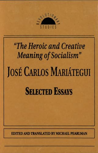 The Heroic and Creative Meaning of Socialism: Selected Essays of Jose Carlos Mariategui (Revolutionary Studies)