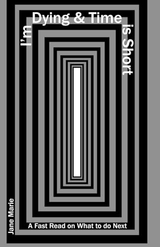 I'm Dying & Time is Short: A Fast Read on What to do Next von Independently published