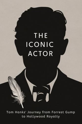 The Iconic Actor: Tom Hanks' Journey from Forrest Gump to Hollywood Royalty von Independently published