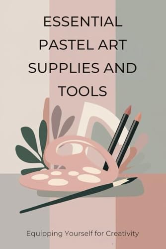 Essential Pastel Art Supplies and Tools: Equipping Yourself for Creativity von Independently published