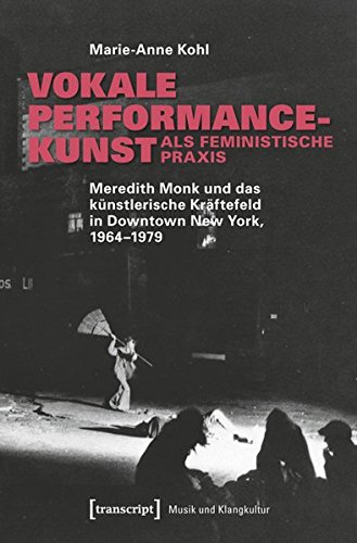Vokale Performancekunst als feministische Praxis: Meredith Monk und das künstlerische Kräftefeld in Downtown New York, 1964-1979 (Musik und Klangkultur)