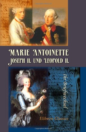 Marie Antoinette, Joseph II. und Leopold II: Ihr Briefwechsel. Herausgegeben von Alfred Ritter von Arneth von Adamant Media Corporation