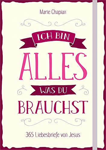 Ich bin alles, was du brauchst: 365 Liebesbriefe von Jesus