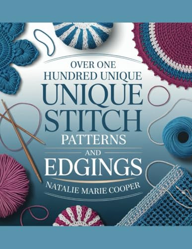 Over One Hundred Unique Stitch Patterns and Edgings - Natalie Marie Cooper: A Comprehensive Guide to Creating Stunning and Intricate Designs von Independently published